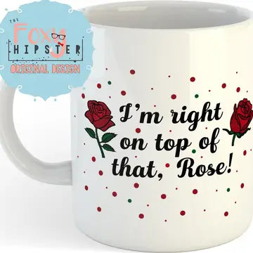 I'm Right on Top of That Rose Mug